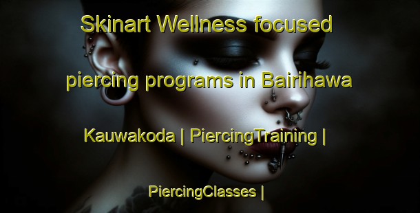Skinart Wellness-focused piercing programs in Bairihawa Kauwakoda | PiercingTraining | PiercingClasses | SkinartTraining-Nepal